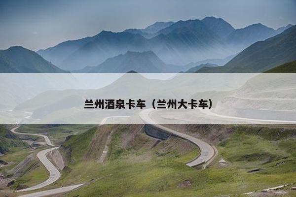 兰州酒泉卡车（兰州大卡车）