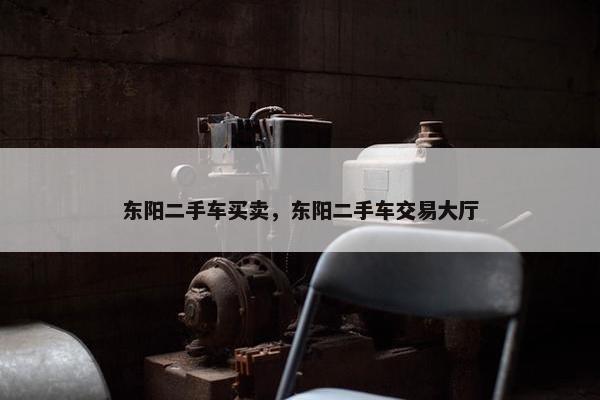 东阳二手车买卖，东阳二手车交易大厅