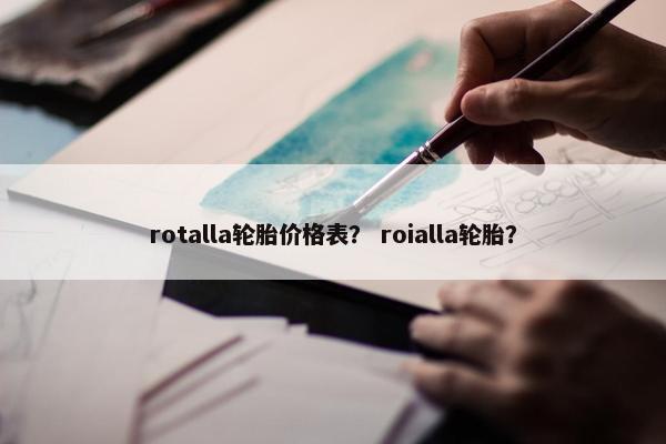 rotalla轮胎价格表？ roialla轮胎？
