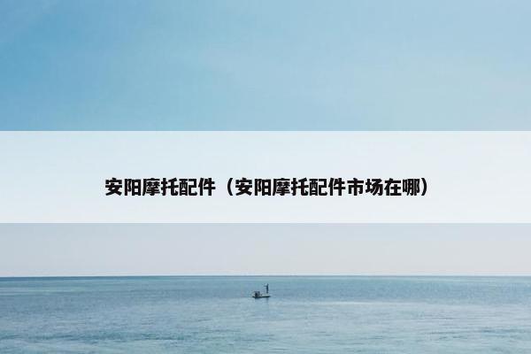 安阳摩托配件（安阳摩托配件市场在哪）