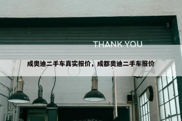 成奥迪二手车真实报价，成都奥迪二手车报价