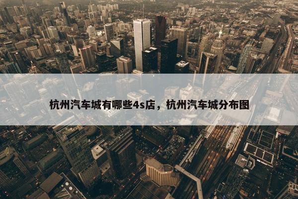 杭州汽车城有哪些4s店，杭州汽车城分布图