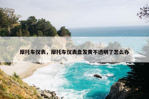 摩托车仪表，摩托车仪表盘发黄不透明了怎么办