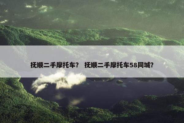 抚顺二手摩托车？ 抚顺二手摩托车58同城？