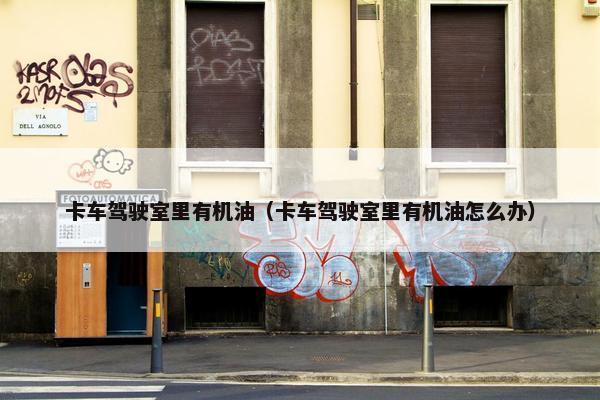 卡车驾驶室里有机油（卡车驾驶室里有机油怎么办）