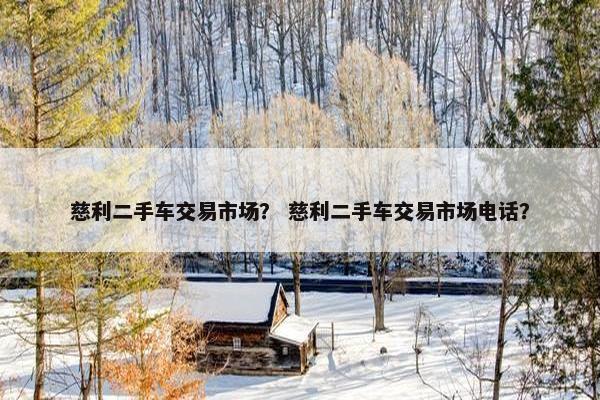 慈利二手车交易市场？ 慈利二手车交易市场电话？