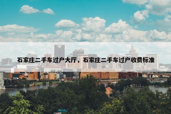 石家庄二手车过户大厅，石家庄二手车过户收费标准
