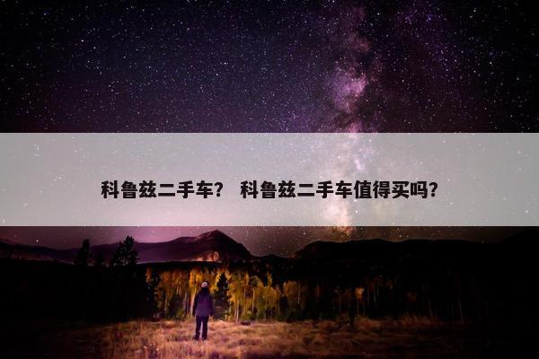 科鲁兹二手车？ 科鲁兹二手车值得买吗？