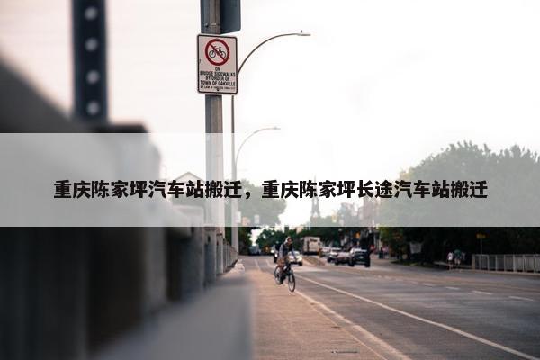 重庆陈家坪汽车站搬迁，重庆陈家坪长途汽车站搬迁