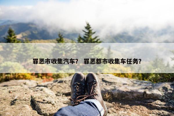 罪恶市收集汽车？ 罪恶都市收集车任务？