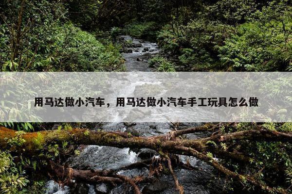 用马达做小汽车，用马达做小汽车手工玩具怎么做
