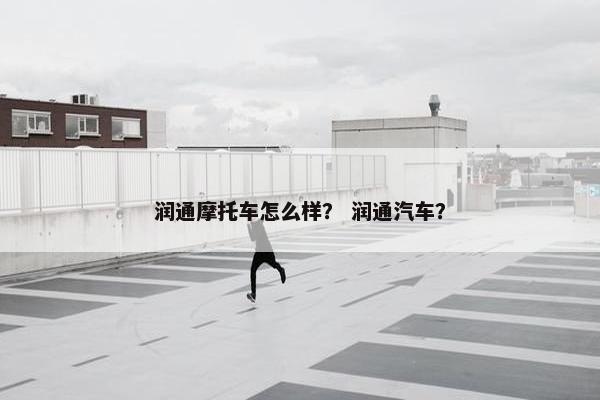 润通摩托车怎么样？ 润通汽车？
