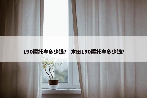 190摩托车多少钱？ 本田190摩托车多少钱？