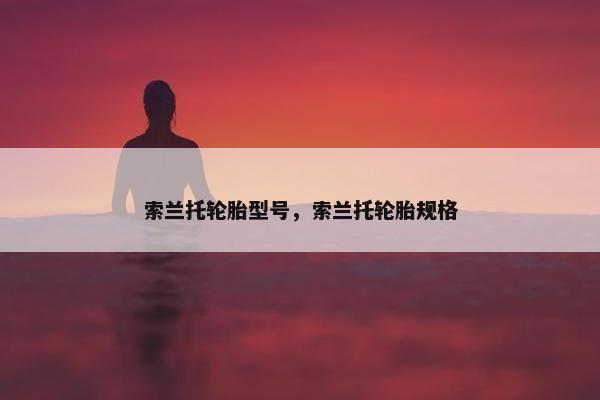 索兰托轮胎型号，索兰托轮胎规格