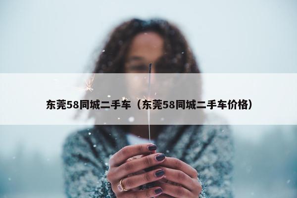 东莞58同城二手车（东莞58同城二手车价格）