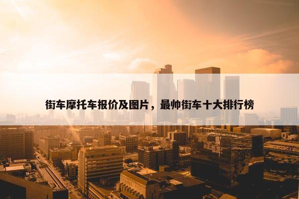 街车摩托车报价及图片，最帅街车十大排行榜