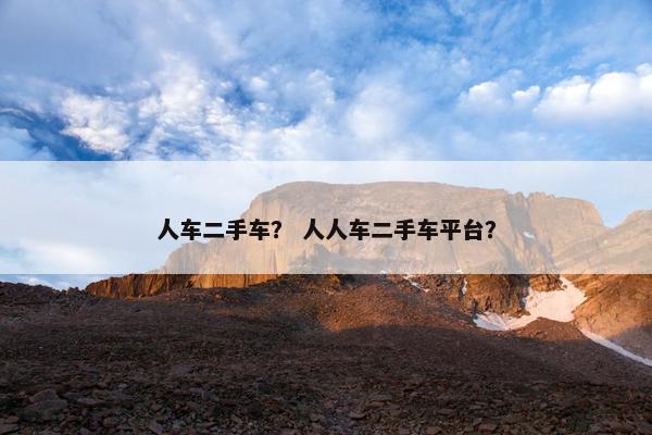 人车二手车？ 人人车二手车平台？