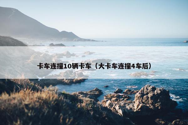 卡车连撞10辆卡车（大卡车连撞4车后）