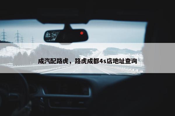 成汽配路虎，路虎成都4s店地址查询