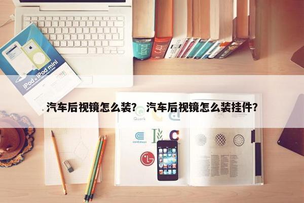 汽车后视镜怎么装？ 汽车后视镜怎么装挂件？