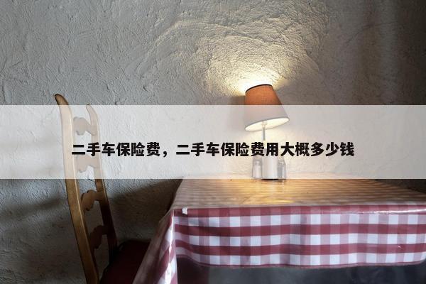 二手车保险费，二手车保险费用大概多少钱