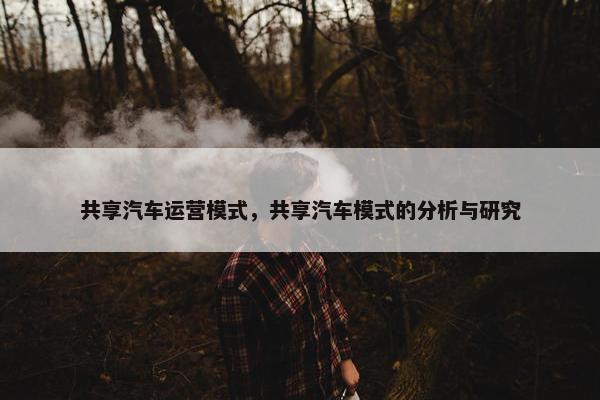 共享汽车运营模式，共享汽车模式的分析与研究