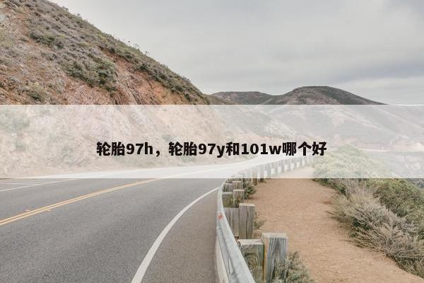 轮胎97h，轮胎97y和101w哪个好