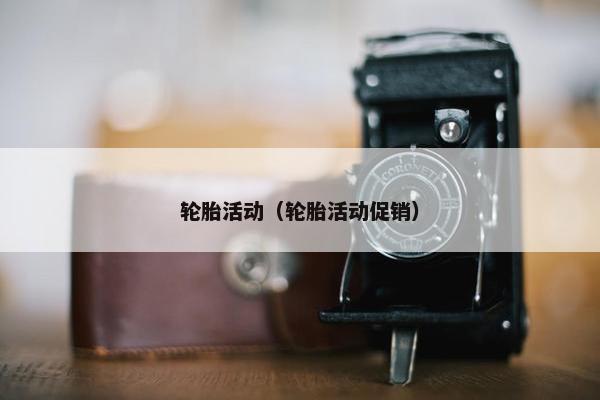 轮胎活动（轮胎活动促销）