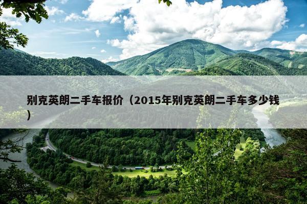 别克英朗二手车报价（2015年别克英朗二手车多少钱）