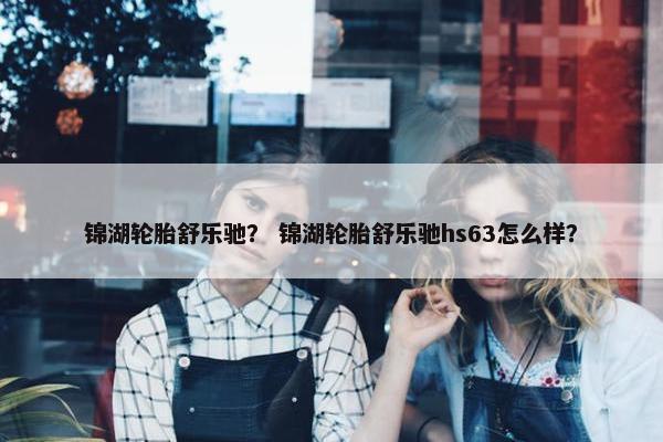 锦湖轮胎舒乐驰？ 锦湖轮胎舒乐驰hs63怎么样？