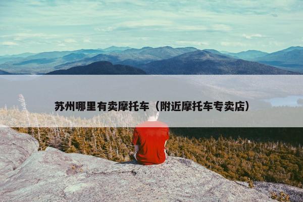 苏州哪里有卖摩托车（附近摩托车专卖店）
