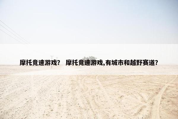 摩托竞速游戏？ 摩托竞速游戏,有城市和越野赛道？