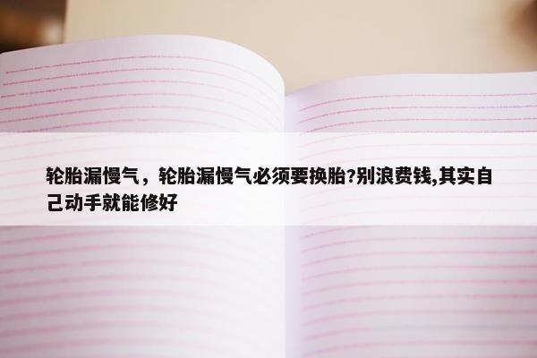 轮胎漏慢气，轮胎漏慢气必须要换胎?别浪费钱,其实自己动手就能修好