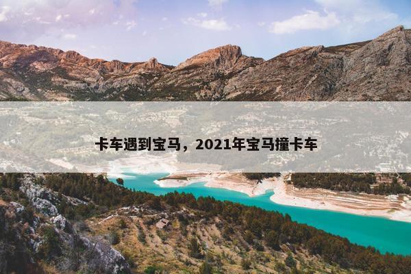 卡车遇到宝马，2021年宝马撞卡车