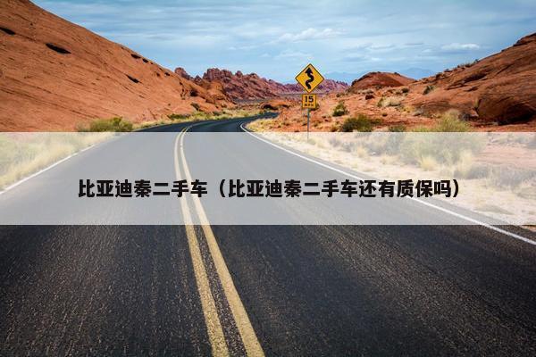 比亚迪秦二手车（比亚迪秦二手车还有质保吗）