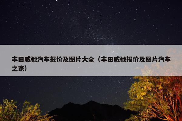 丰田威驰汽车报价及图片大全（丰田威驰报价及图片汽车之家）