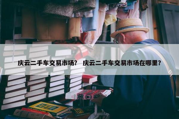 庆云二手车交易市场？ 庆云二手车交易市场在哪里？