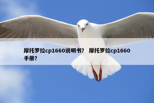 摩托罗拉cp1660说明书？ 摩托罗拉cp1660手册？