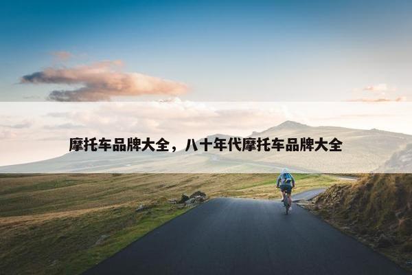 摩托车品牌大全，八十年代摩托车品牌大全