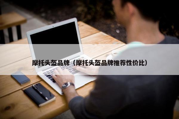 摩托头盔品牌（摩托头盔品牌推荐性价比）