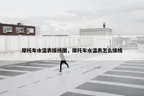 摩托车水温表接线图，摩托车水温表怎么接线