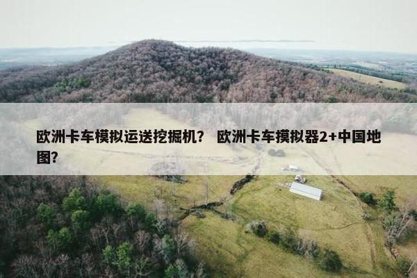 欧洲卡车模拟运送挖掘机？ 欧洲卡车摸拟器2+中国地图？