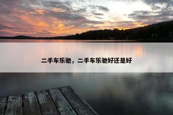 二手车乐驰，二手车乐驰好还是好