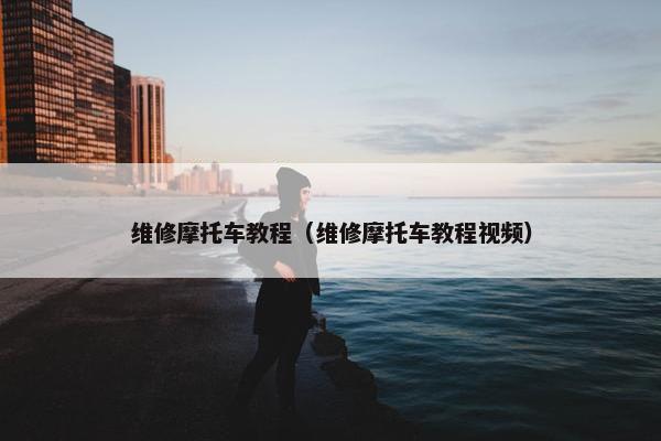 维修摩托车教程（维修摩托车教程视频）
