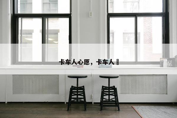 卡车人心愿，卡车人玍
