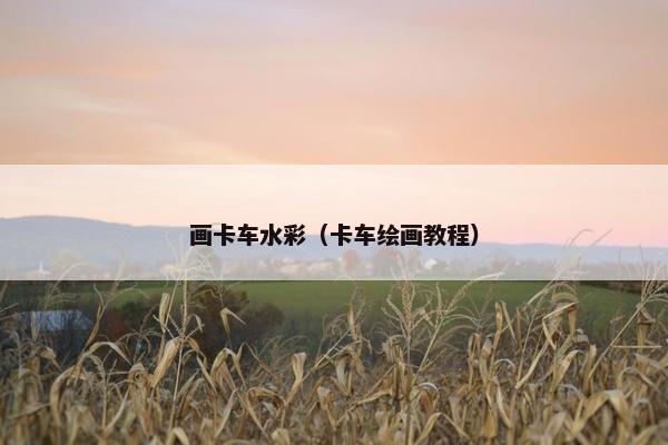 画卡车水彩（卡车绘画教程）