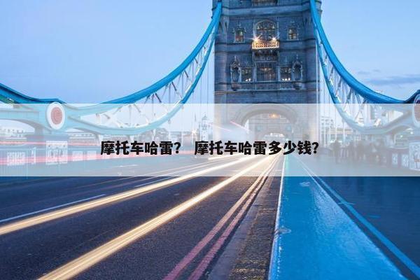 摩托车哈雷？ 摩托车哈雷多少钱？