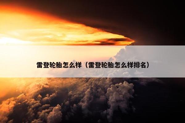 雷登轮胎怎么样（雷登轮胎怎么样排名）