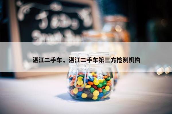 湛江二手车，湛江二手车第三方检测机构