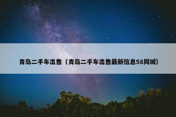青岛二手车出售（青岛二手车出售最新信息58同城）
